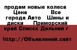 продам новые колеса › Цена ­ 11 000 - Все города Авто » Шины и диски   . Приморский край,Спасск-Дальний г.